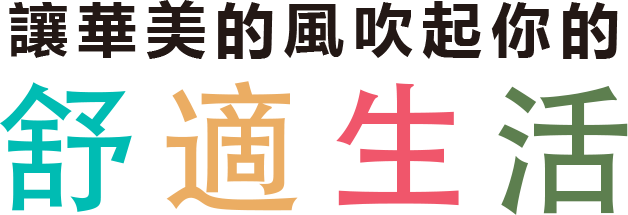讓華美的風吹起你的 舒適生活